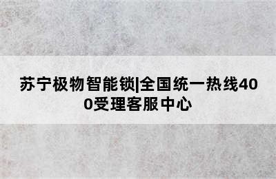 苏宁极物智能锁|全国统一热线400受理客服中心